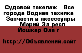 Судовой такелаж - Все города Водная техника » Запчасти и аксессуары   . Марий Эл респ.,Йошкар-Ола г.